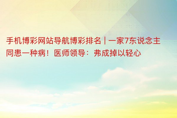 手机博彩网站导航博彩排名 | 一家7东说念主同患一种病！医师领导：弗成掉以轻心