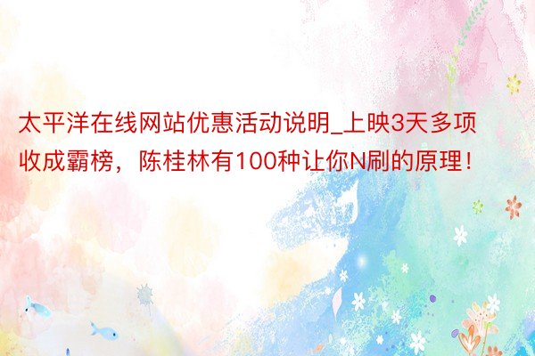 太平洋在线网站优惠活动说明_上映3天多项收成霸榜，陈桂林有100种让你N刷的原理！