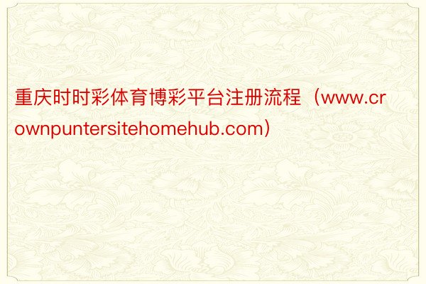 重庆时时彩体育博彩平台注册流程（www.crownpuntersitehomehub.com）