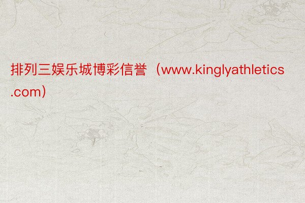 排列三娱乐城博彩信誉（www.kinglyathletics.com）