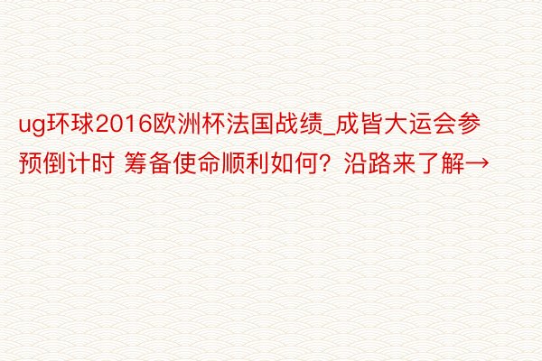 ug环球2016欧洲杯法国战绩_成皆大运会参预倒计时 筹备使命顺利如何？沿路来了解→