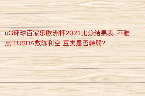 uG环球百家乐欧洲杯2021比分结果表_不雅点 | USDA敷陈利空 豆类是否转弱？