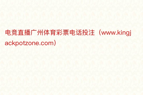 电竞直播广州体育彩票电话投注（www.kingjackpotzone.com）