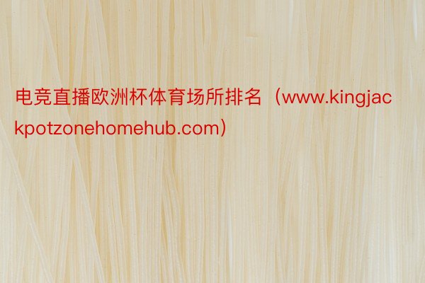 电竞直播欧洲杯体育场所排名（www.kingjackpotzonehomehub.com）