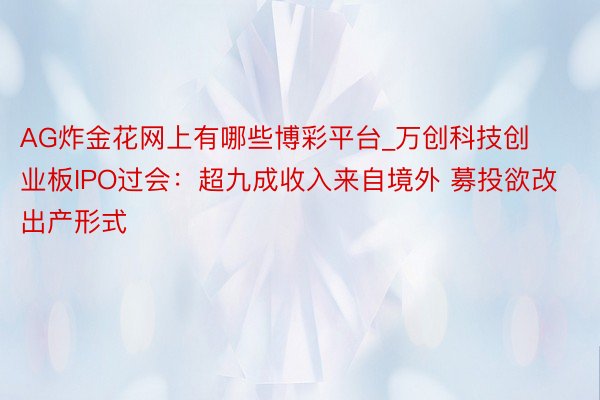 AG炸金花网上有哪些博彩平台_万创科技创业板IPO过会：超九成收入来自境外 募投欲改出产形式