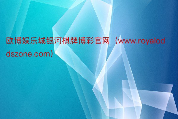 欧博娱乐城银河棋牌博彩官网（www.royaloddszone.com）