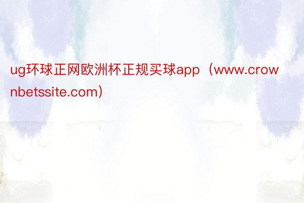 ug环球正网欧洲杯正规买球app（www.crownbetssite.com）