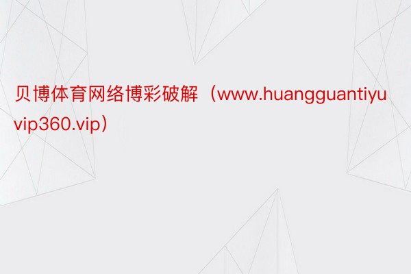 贝博体育网络博彩破解（www.huangguantiyuvip360.vip）