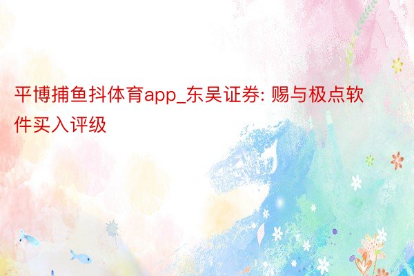 平博捕鱼抖体育app_东吴证券: 赐与极点软件买入评级