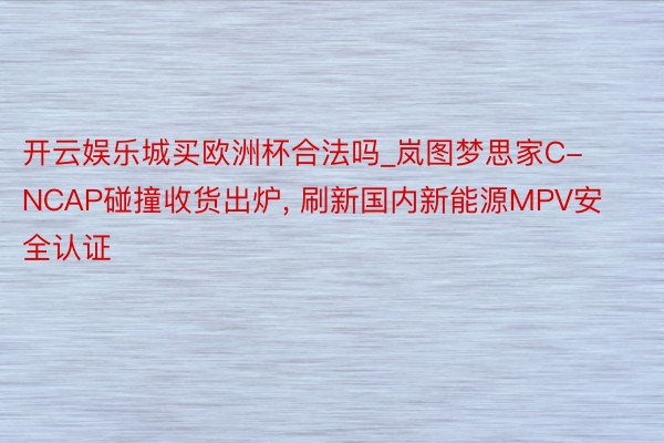 开云娱乐城买欧洲杯合法吗_岚图梦思家C-NCAP碰撞收货出炉, 刷新国内新能源MPV安全认证