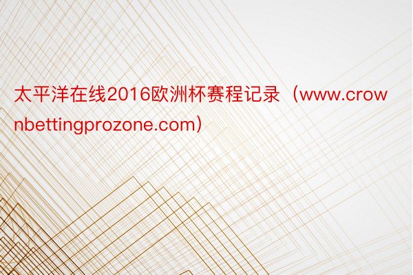 太平洋在线2016欧洲杯赛程记录（www.crownbettingprozone.com）