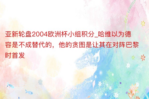 亚新轮盘2004欧洲杯小组积分_哈维以为德容是不成替代的，他的贪图是让其在对阵巴黎时首发