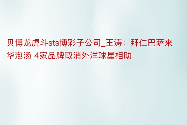 贝博龙虎斗sts博彩子公司_王涛：拜仁巴萨来华泡汤 4家品牌取消外洋球星相助