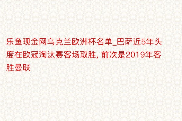 乐鱼现金网乌克兰欧洲杯名单_巴萨近5年头度在欧冠淘汰赛客场取胜, 前次是2019年客胜曼联