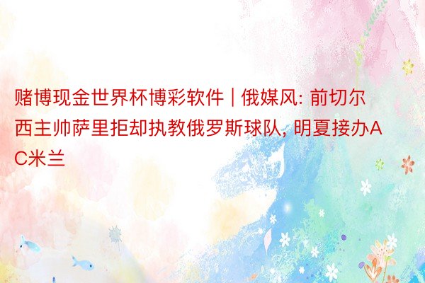 赌博现金世界杯博彩软件 | 俄媒风: 前切尔西主帅萨里拒却执教俄罗斯球队, 明夏接办AC米兰