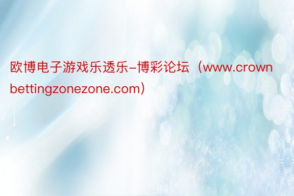 欧博电子游戏乐透乐-博彩论坛（www.crownbettingzonezone.com）