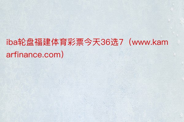 iba轮盘福建体育彩票今天36选7（www.kamarfinance.com）