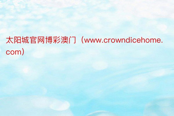 太阳城官网博彩澳门（www.crowndicehome.com）