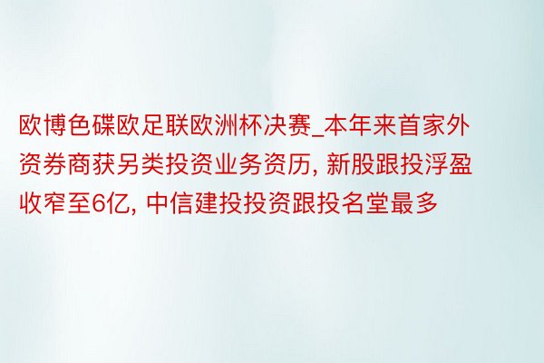 欧博色碟欧足联欧洲杯决赛_本年来首家外资券商获另类投资业务资历, 新股跟投浮盈收窄至6亿, 中信建投投资跟投名堂最多