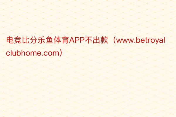 电竞比分乐鱼体育APP不出款（www.betroyalclubhome.com）