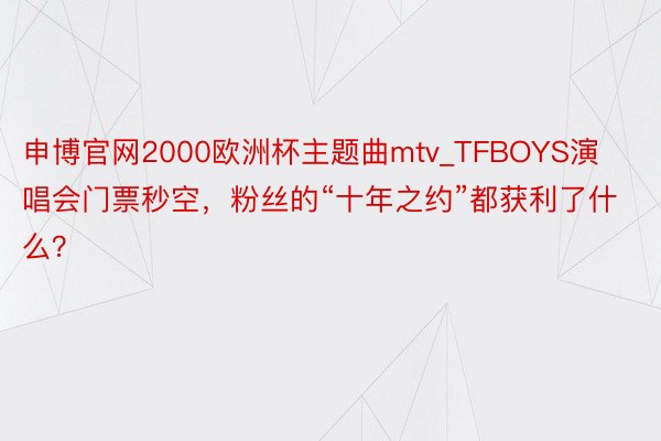 申博官网2000欧洲杯主题曲mtv_TFBOYS演唱会门票秒空，粉丝的“十年之约”都获利了什么？