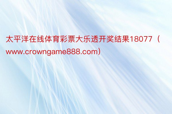 太平洋在线体育彩票大乐透开奖结果18077（www.crowngame888.com）