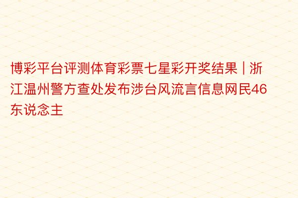 博彩平台评测体育彩票七星彩开奖结果 | 浙江温州警方查处发布涉台风流言信息网民46东说念主