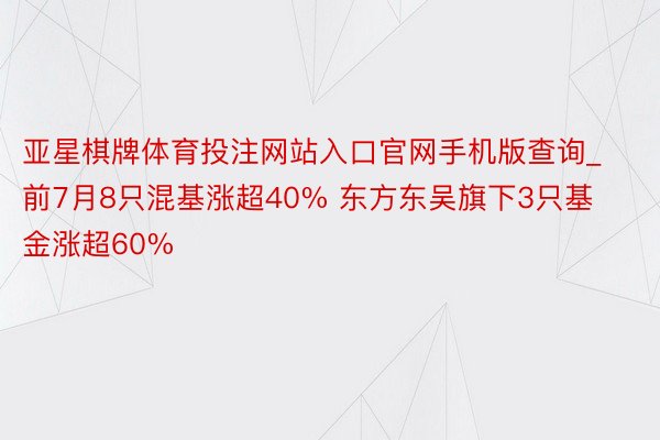 亚星棋牌体育投注网站入口官网手机版查询_前7月8只混基涨超40% 东方东吴旗下3只基金涨超60%