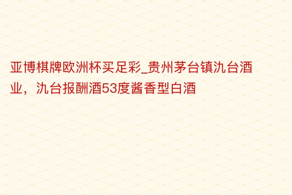 亚博棋牌欧洲杯买足彩_贵州茅台镇氿台酒业，氿台报酬酒53度酱香型白酒