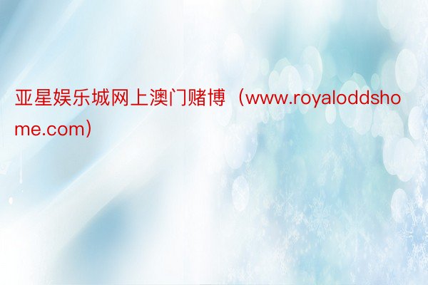 亚星娱乐城网上澳门赌博（www.royaloddshome.com）