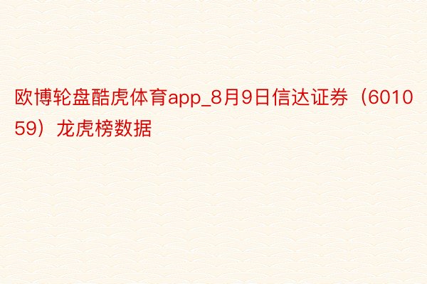 欧博轮盘酷虎体育app_8月9日信达证券（601059）龙虎榜数据