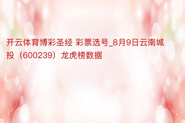 开云体育博彩圣经 彩票选号_8月9日云南城投（600239）龙虎榜数据