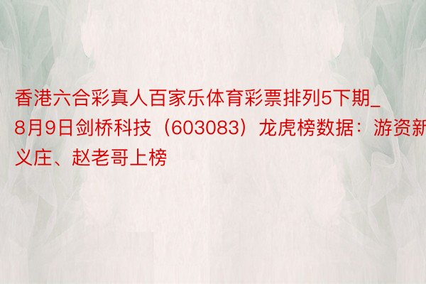 香港六合彩真人百家乐体育彩票排列5下期_8月9日剑桥科技（603083）龙虎榜数据：游资新义庄、赵老哥上榜