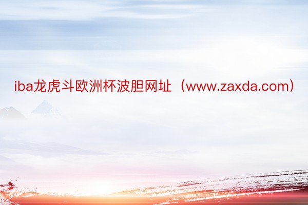 iba龙虎斗欧洲杯波胆网址（www.zaxda.com）