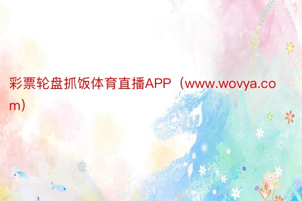 彩票轮盘抓饭体育直播APP（www.wovya.com）