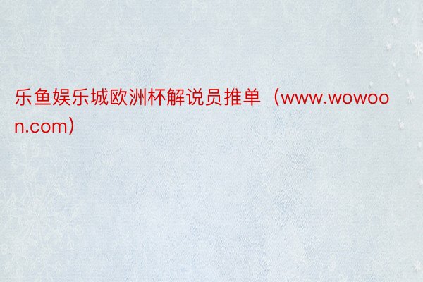 乐鱼娱乐城欧洲杯解说员推单（www.wowoon.com）