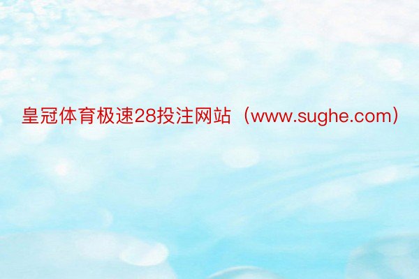 皇冠体育极速28投注网站（www.sughe.com）