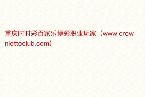 重庆时时彩百家乐博彩职业玩家（www.crownlottoclub.com）