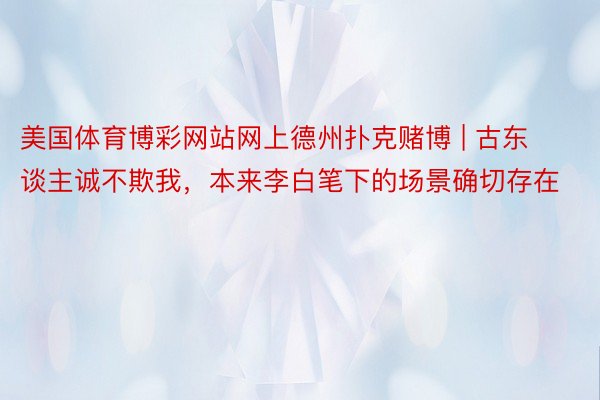 美国体育博彩网站网上德州扑克赌博 | 古东谈主诚不欺我，本来李白笔下的场景确切存在