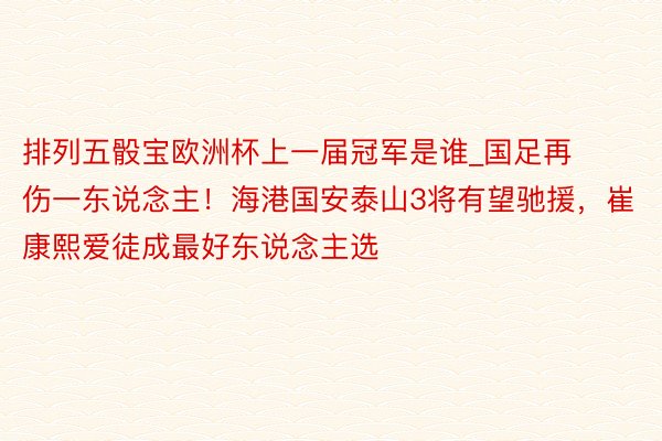 排列五骰宝欧洲杯上一届冠军是谁_国足再伤一东说念主！海港国安泰山3将有望驰援，崔康熙爱徒成最好东说念主选