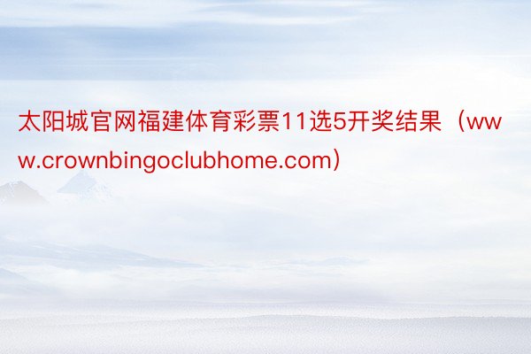 太阳城官网福建体育彩票11选5开奖结果（www.crownbingoclubhome.com）