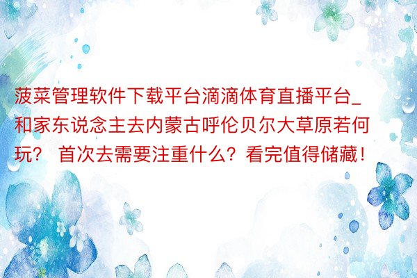 菠菜管理软件下载平台滴滴体育直播平台_和家东说念主去内蒙古呼伦贝尔大草原若何玩？ 首次去需要注重什么？看完值得储藏！