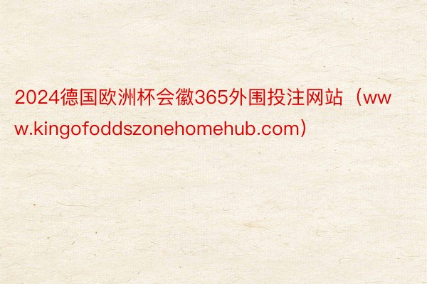 2024德国欧洲杯会徽365外围投注网站（www.kingofoddszonehomehub.com）