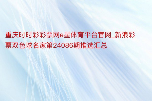 重庆时时彩彩票网e星体育平台官网_新浪彩票双色球名家第24086期推选汇总