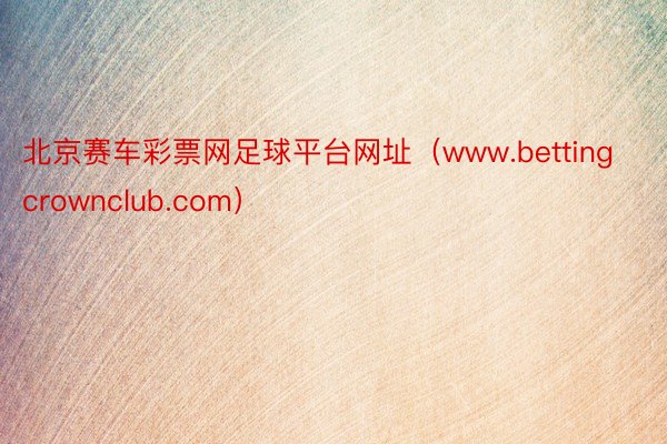 北京赛车彩票网足球平台网址（www.bettingcrownclub.com）