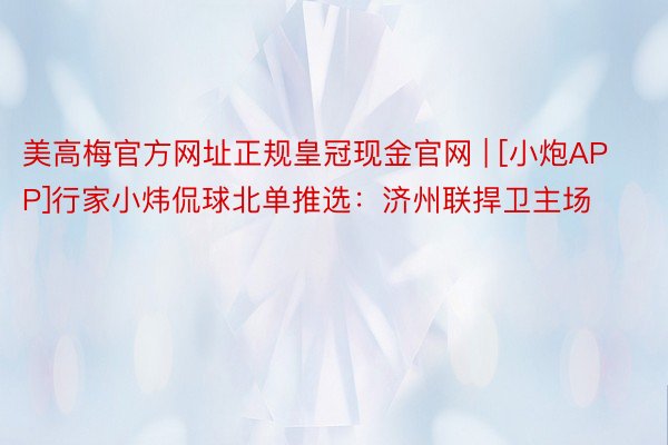 美高梅官方网址正规皇冠现金官网 | [小炮APP]行家小炜侃球北单推选：济州联捍卫主场