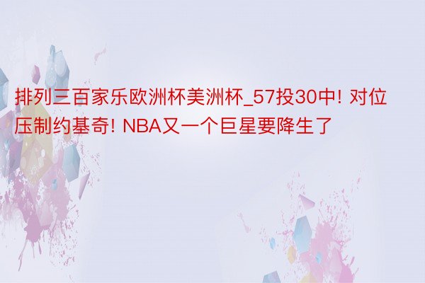 排列三百家乐欧洲杯美洲杯_57投30中! 对位压制约基奇! NBA又一个巨星要降生了