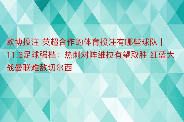 欧博投注 英超合作的体育投注有哪些球队 | 11.3足球强档：热刺对阵维拉有望取胜 红蓝大战曼联难敌切尔西