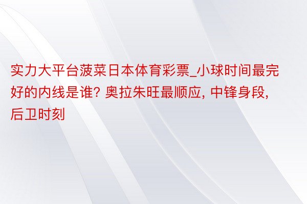 实力大平台菠菜日本体育彩票_小球时间最完好的内线是谁? 奥拉朱旺最顺应, 中锋身段, 后卫时刻