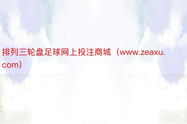 排列三轮盘足球网上投注商城（www.zeaxu.com）